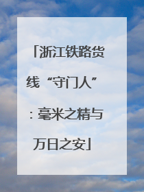 浙江铁路货线“守门人”：毫米之精与万日之安