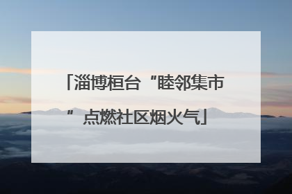 淄博桓台“睦邻集市”点燃社区烟火气