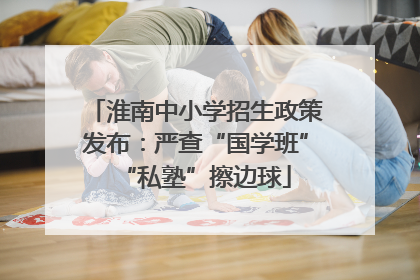 淮南中小学招生政策发布：严查“国学班”“私塾”擦边球