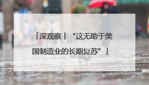 深观察丨“这无助于美国制造业的长期复苏”