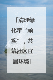 清理绿化带“顽疾”，共筑社区宜居环境