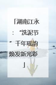 湖南江永：“洗泥节”千年瑶韵焕发新光彩