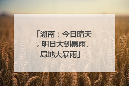 湖南：今日晴天，明日大到暴雨、局地大暴雨
