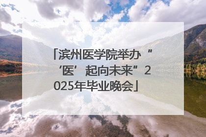 滨州医学院举办“‘医’起向未来”2025年毕业晚会