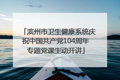 滨州市卫生健康系统庆祝中国共产党104周年专题党课生动开讲