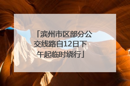 滨州市区部分公交线路自12日下午起临时绕行