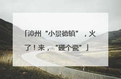 漳州“小景德镇”，火了！来，“碰个瓷”