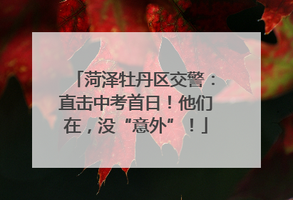 菏泽牡丹区交警：直击中考首日！他们在，没“意外”！