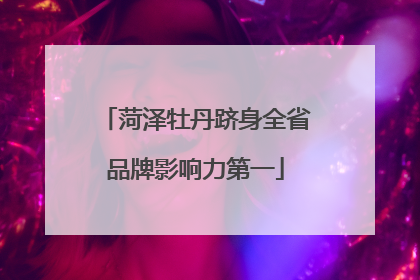 菏泽牡丹跻身全省品牌影响力第一