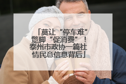 莫让“停车难”蹩脚“促消费”！泰州市政协一篇社情民意信息背后