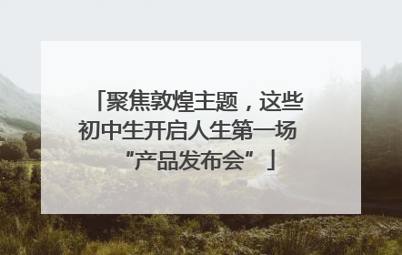 聚焦敦煌主题，这些初中生开启人生第一场“产品发布会”