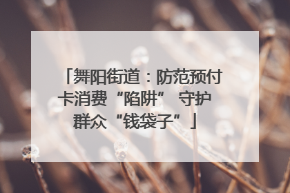 舞阳街道：防范预付卡消费“陷阱” 守护群众“钱袋子”