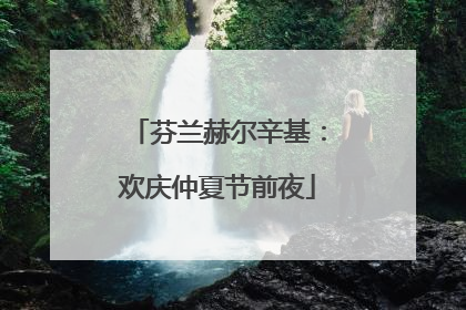 芬兰赫尔辛基：欢庆仲夏节前夜