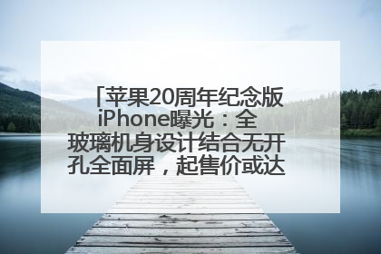 苹果20周年纪念版iPhone曝光：全玻璃机身设计结合无开孔全面屏，起售价或达1.45万人民币