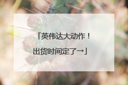 英伟达大动作！出货时间定了→