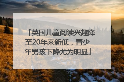 英国儿童阅读兴趣降至20年来新低，青少年男孩下降尤为明显