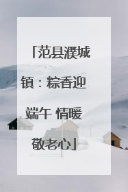 范县濮城镇：粽香迎端午 情暖敬老心
