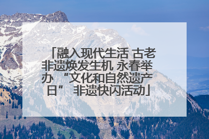 融入现代生活 古老非遗焕发生机 永春举办 “文化和自然遗产日” 非遗快闪活动