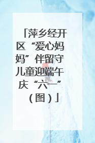 萍乡经开区“爱心妈妈”伴留守儿童迎端午庆“六一”（图）