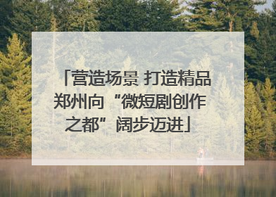 营造场景 打造精品 郑州向“微短剧创作之都”阔步迈进