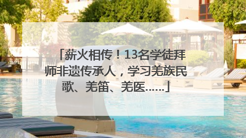 薪火相传！13名学徒拜师非遗传承人，学习羌族民歌、羌笛、羌医……