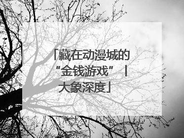 藏在动漫城的“金钱游戏”丨大象深度