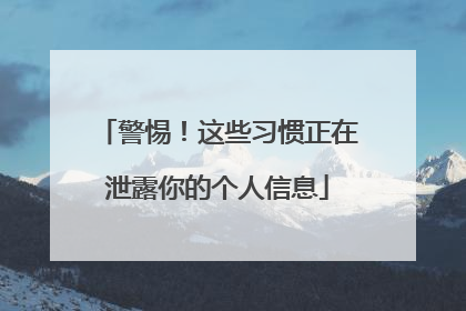 警惕！这些习惯正在泄露你的个人信息