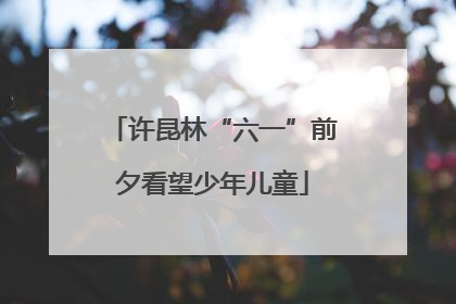 许昆林“六一”前夕看望少年儿童