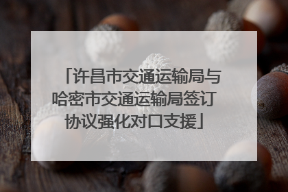 许昌市交通运输局与哈密市交通运输局签订协议强化对口支援