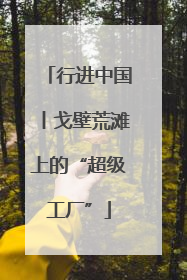 行进中国丨戈壁荒滩上的“超级工厂”