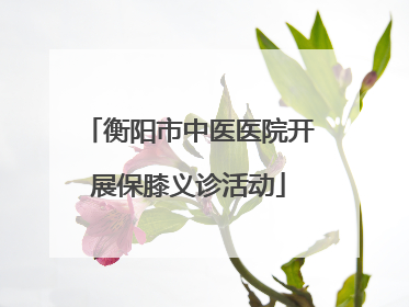 衡阳市中医医院开展保膝义诊活动