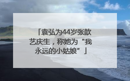 袁弘为44岁张歆艺庆生，称她为“我永远的小姑娘”