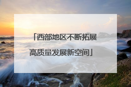西部地区不断拓展高质量发展新空间