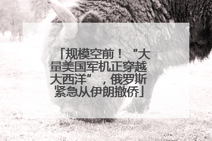 规模空前！“大量美国军机正穿越大西洋”，俄罗斯紧急从伊朗撤侨
