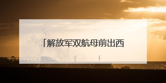 解放军双航母前出西太，美航母紧急回援