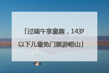 过端午享童趣，14岁以下儿童免门票游崂山