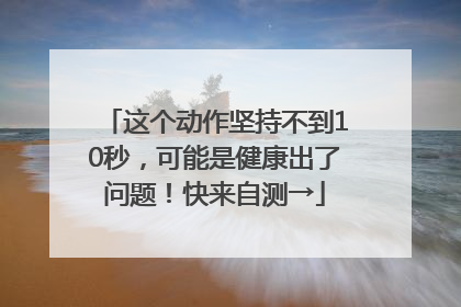 这个动作坚持不到10秒，可能是健康出了问题！快来自测→