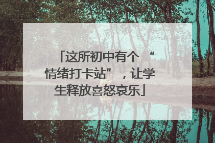 这所初中有个 “情绪打卡站”，让学生释放喜怒哀乐