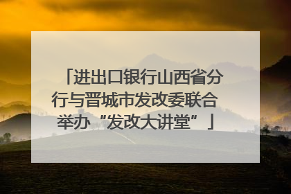 进出口银行山西省分行与晋城市发改委联合举办“发改大讲堂”