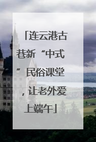 连云港古巷新“中式”民俗课堂，让老外爱上端午