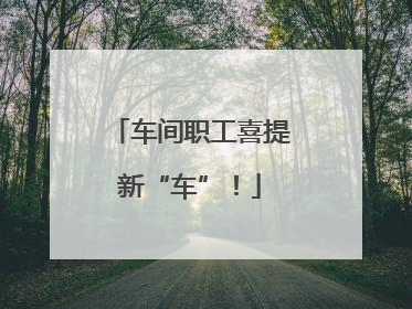 车间职工喜提新“车”！