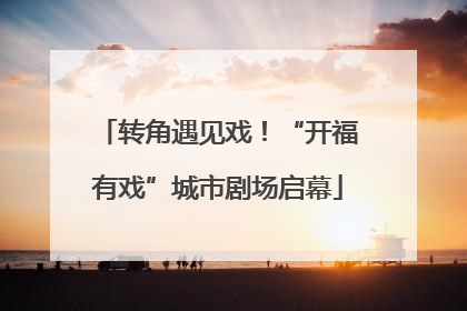 转角遇见戏！“开福有戏”城市剧场启幕
