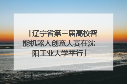 辽宁省第三届高校智能机器人创意大赛在沈阳工业大学举行