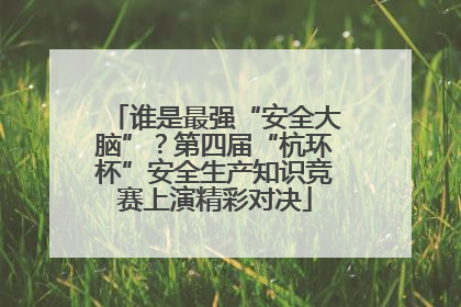 谁是最强“安全大脑”？第四届“杭环杯”安全生产知识竞赛上演精彩对决
