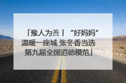 豫人为善丨“好妈妈”温暖一座城 张冬香当选第九届全国道德模范