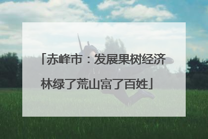 赤峰市：发展果树经济林绿了荒山富了百姓