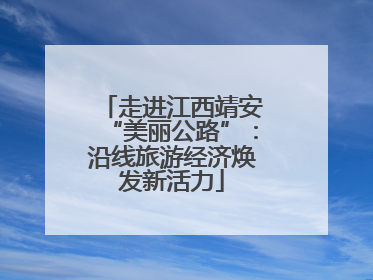 走进江西靖安“美丽公路”：沿线旅游经济焕发新活力