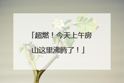 超燃！今天上午房山这里沸腾了！