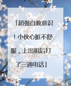 超强自救意识！小伙心脏不舒服，上出租后打了三通电话