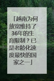 越南为何放宽维持了36年的生育限制？已是老龄化速度最快的国家之一